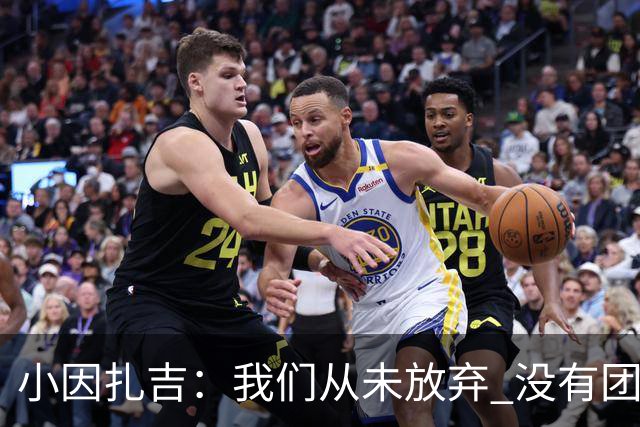 小因扎吉：我们从未放弃 没有团队不可能夺冠